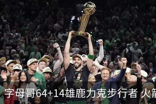 字母哥64+14雄鹿力克步行者 火箭擒灰熊4连胜